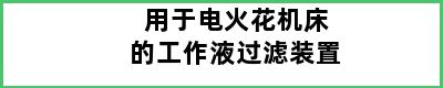 用于电火花机床的工作液过滤装置