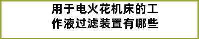 用于电火花机床的工作液过滤装置有哪些