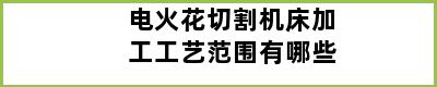 电火花切割机床加工工艺范围有哪些