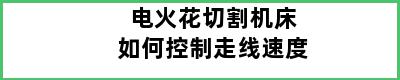 电火花切割机床如何控制走线速度