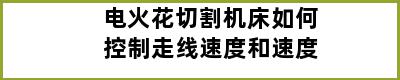 电火花切割机床如何控制走线速度和速度