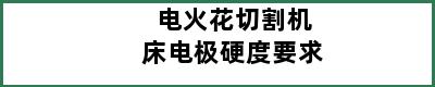 电火花切割机床电极硬度要求