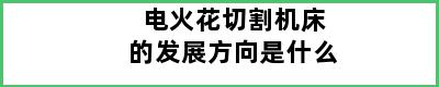 电火花切割机床的发展方向是什么