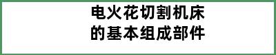 电火花切割机床的基本组成部件