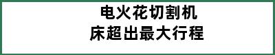 电火花切割机床超出最大行程