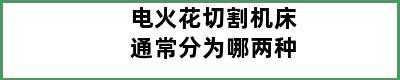 电火花切割机床通常分为哪两种