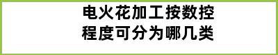 电火花加工按数控程度可分为哪几类