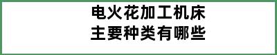 电火花加工机床主要种类有哪些