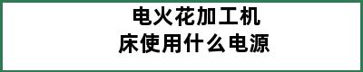 电火花加工机床使用什么电源