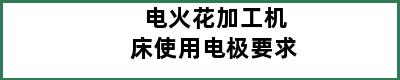 电火花加工机床使用电极要求