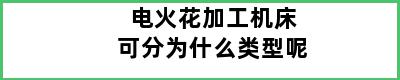 电火花加工机床可分为什么类型呢