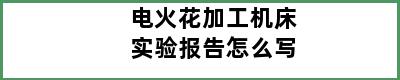 电火花加工机床实验报告怎么写