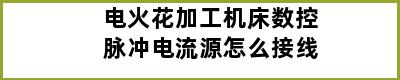 电火花加工机床数控脉冲电流源怎么接线