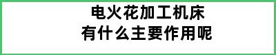 电火花加工机床有什么主要作用呢