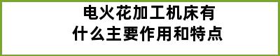 电火花加工机床有什么主要作用和特点