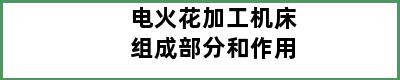 电火花加工机床组成部分和作用