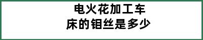 电火花加工车床的钼丝是多少