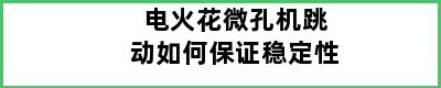 电火花微孔机跳动如何保证稳定性