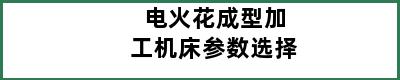 电火花成型加工机床参数选择