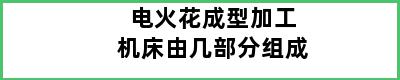 电火花成型加工机床由几部分组成