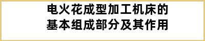 电火花成型加工机床的基本组成部分及其作用