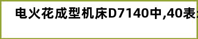 电火花成型机床D7140中,40表示