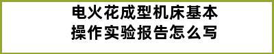 电火花成型机床基本操作实验报告怎么写