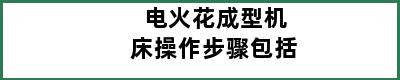 电火花成型机床操作步骤包括