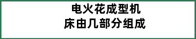 电火花成型机床由几部分组成