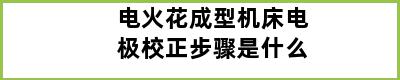 电火花成型机床电极校正步骤是什么