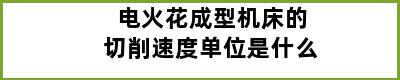 电火花成型机床的切削速度单位是什么