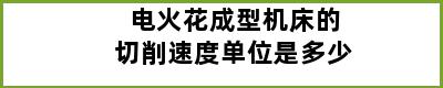 电火花成型机床的切削速度单位是多少