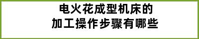 电火花成型机床的加工操作步骤有哪些