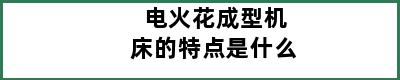 电火花成型机床的特点是什么