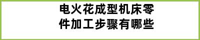 电火花成型机床零件加工步骤有哪些