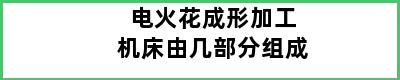 电火花成形加工机床由几部分组成