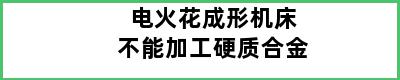 电火花成形机床不能加工硬质合金