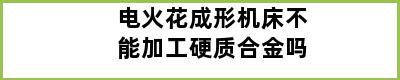 电火花成形机床不能加工硬质合金吗