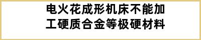 电火花成形机床不能加工硬质合金等极硬材料