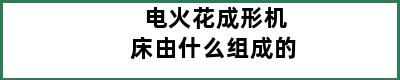 电火花成形机床由什么组成的