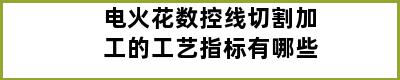 电火花数控线切割加工的工艺指标有哪些