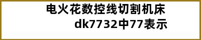 电火花数控线切割机床dk7732中77表示