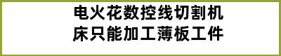 电火花数控线切割机床只能加工薄板工件