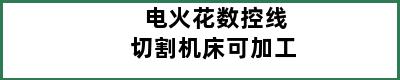 电火花数控线切割机床可加工