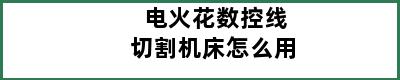 电火花数控线切割机床怎么用