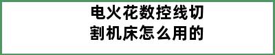 电火花数控线切割机床怎么用的