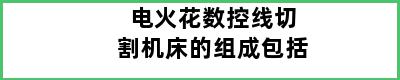 电火花数控线切割机床的组成包括