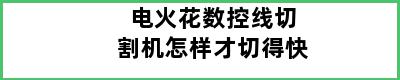 电火花数控线切割机怎样才切得快