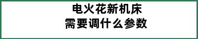 电火花新机床需要调什么参数