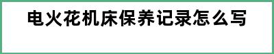 电火花机床保养记录怎么写